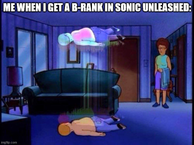 "are you kidding me?!" | ME WHEN I GET A B-RANK IN SONIC UNLEASHED: | image tagged in king of the hill bobby soul leaving body,sonic the hedgehog | made w/ Imgflip meme maker