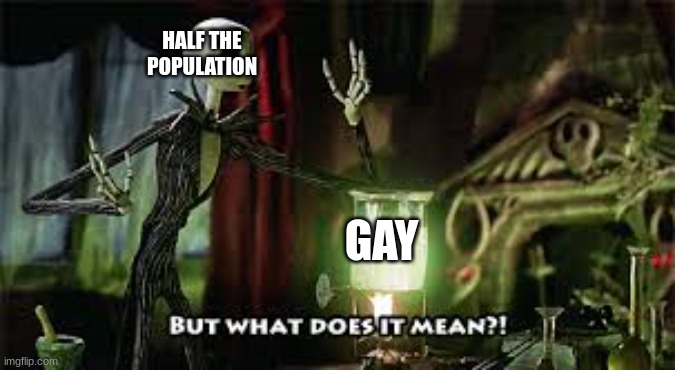 what does it mean? | HALF THE POPULATION; GAY | image tagged in what does it mean | made w/ Imgflip meme maker