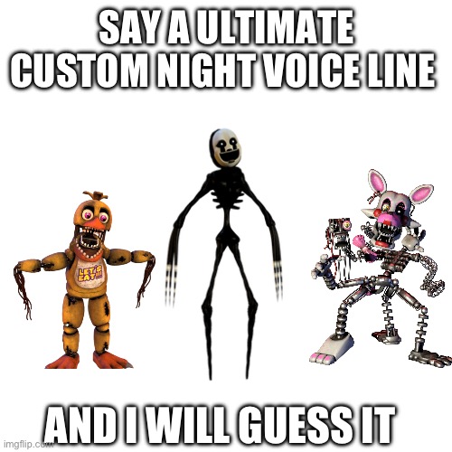 Say any UCN voice line and I will guess it. If I guess it incorrectly, I lose. | SAY A ULTIMATE CUSTOM NIGHT VOICE LINE; AND I WILL GUESS IT | image tagged in fnaf,voice,guess | made w/ Imgflip meme maker