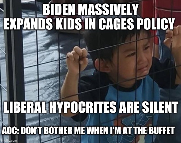They can’t be bothered when it’s a liberal president. | BIDEN MASSIVELY EXPANDS KIDS IN CAGES POLICY; LIBERAL HYPOCRITES ARE SILENT; AOC: DON’T BOTHER ME WHEN I’M AT THE BUFFET | image tagged in mexican cage kid,politics,crazy aoc,joe biden,liberal hypocrisy,human rights | made w/ Imgflip meme maker