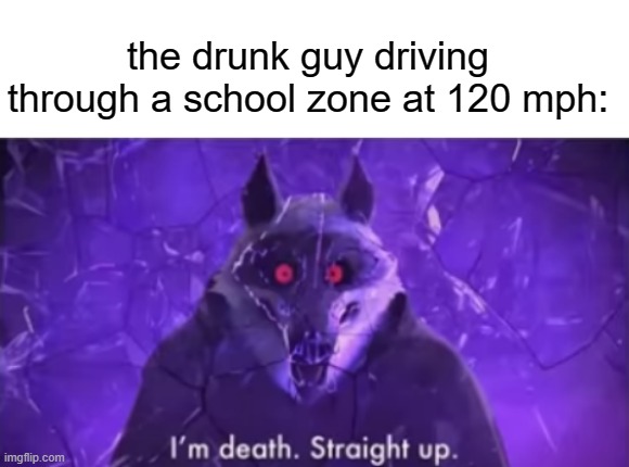 I dunno | the drunk guy driving through a school zone at 120 mph: | image tagged in stop reading the tags | made w/ Imgflip meme maker