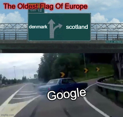 Google, Denmark It Is. | The Oldest Flag Of Europe; denmark; scotland; Google | image tagged in memes,left exit 12 off ramp | made w/ Imgflip meme maker