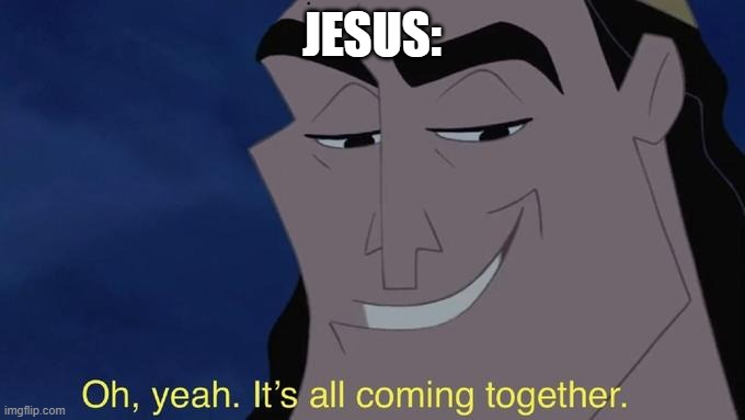 it's all comin together | JESUS: | image tagged in it's all comin together | made w/ Imgflip meme maker