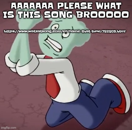 https://www.watzatsong.com/en/name-that-tune/782903.html AAAAAA HELP | AAAAAAA PLEASE WHAT IS THIS SONG BROOOOO; https://www.watzatsong.com/en/name-that-tune/782903.html | made w/ Imgflip meme maker