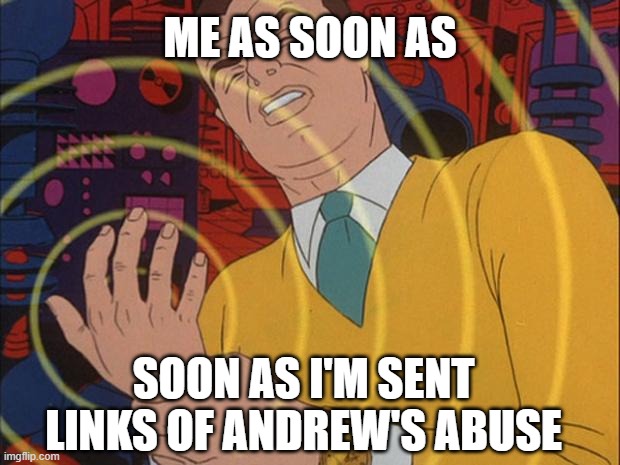 . | ME AS SOON AS; SOON AS I'M SENT LINKS OF ANDREW'S ABUSE | image tagged in must not | made w/ Imgflip meme maker