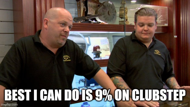 Pawn Stars Best I Can Do | BEST I CAN DO IS 9% ON CLUBSTEP | image tagged in pawn stars best i can do | made w/ Imgflip meme maker