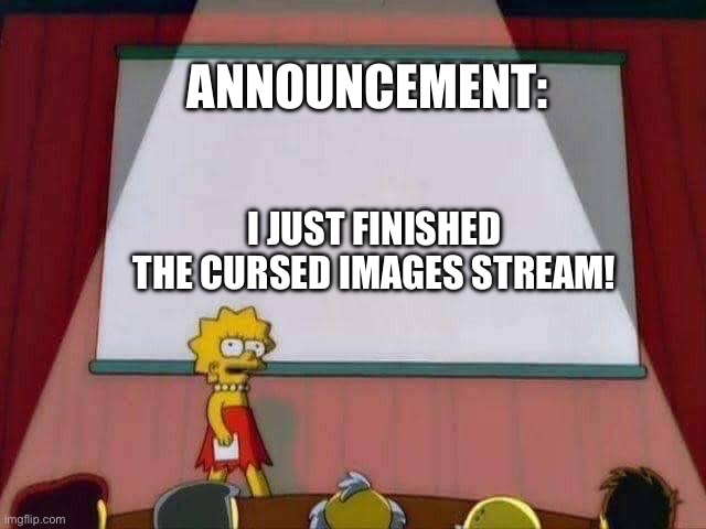 Moving on | ANNOUNCEMENT:; I JUST FINISHED THE CURSED IMAGES STREAM! | image tagged in lisa simpson speech | made w/ Imgflip meme maker