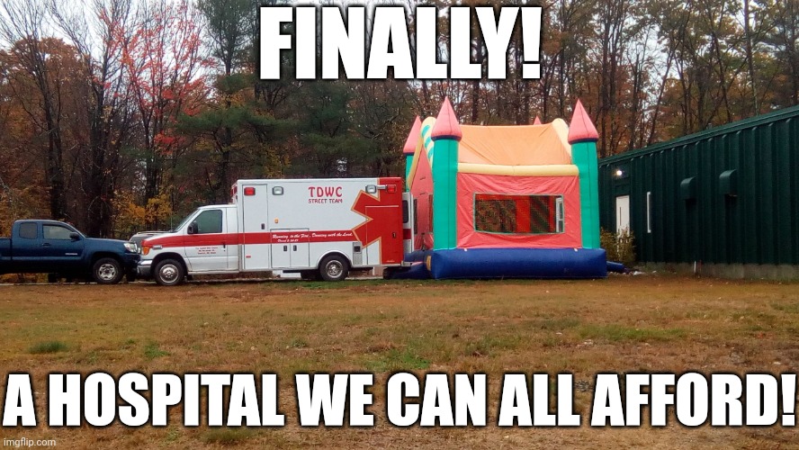 This could be a way to lower healthcare costs... | FINALLY! A HOSPITAL WE CAN ALL AFFORD! | image tagged in ambulance bounce house,hospital,expensive,healthcare,what did it cost | made w/ Imgflip meme maker