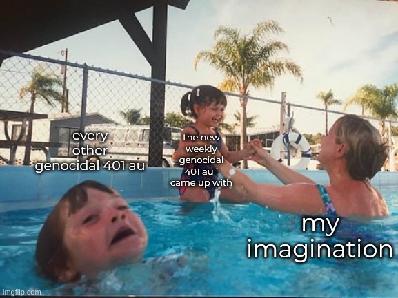 not every edgy au i come up with recently in my head has been genocidal but still | every other genocidal 401 au; the new weekly genocidal 401 au i came up with; my imagination | image tagged in drowning kid in the pool | made w/ Imgflip meme maker