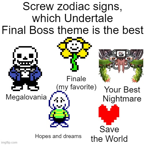 Finale is the best song in the game and you can't change my mind | Screw zodiac signs, which Undertale Final Boss theme is the best; Finale (my favorite); Your Best Nightmare; Megalovania; Save the World; Hopes and dreams | image tagged in memes,undertale | made w/ Imgflip meme maker
