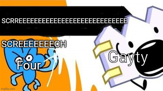 bfb editable | SCRREEEEEEEEEEEEEEEEEEEEEEEEEEEE; Four; SCREEEEEEECH; Gayty | image tagged in bfb editable | made w/ Imgflip meme maker