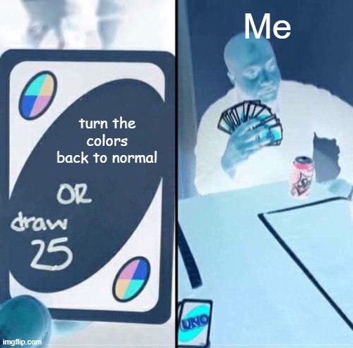 UNO Draw 25 Cards | Me; turn the colors back to normal | image tagged in memes,uno draw 25 cards | made w/ Imgflip meme maker