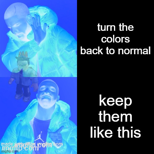 Ignore the watermarks. | turn the colors back to normal; keep them like this | image tagged in memes,drake hotline bling | made w/ Imgflip meme maker