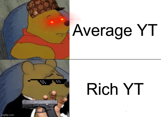 Oh NOES! | Average YT; Rich YT | image tagged in memes,tuxedo winnie the pooh | made w/ Imgflip meme maker