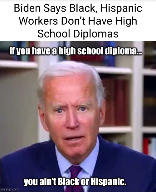 Joe doesn’t articulate well for a white guy | If you have a high school diploma…; you ain’t Black or Hispanic. | image tagged in slow joe biden dementia face,politics lol,memes,derp,stupid people | made w/ Imgflip meme maker