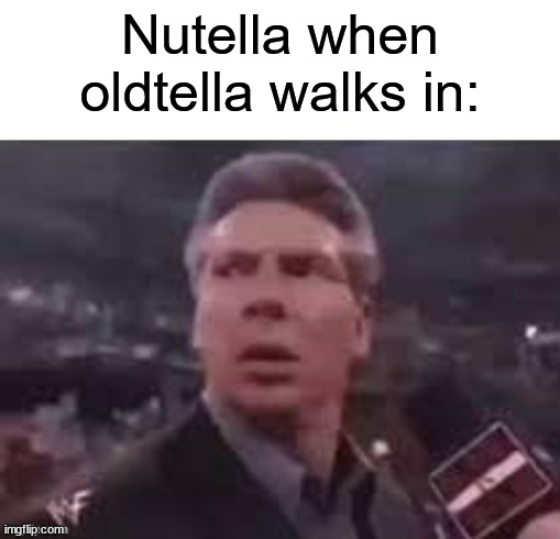 Meme #3,512 | Nutella when oldtella walks in: | image tagged in x when x walks in,nutella,memes,bad memes lol,old,walks in | made w/ Imgflip meme maker