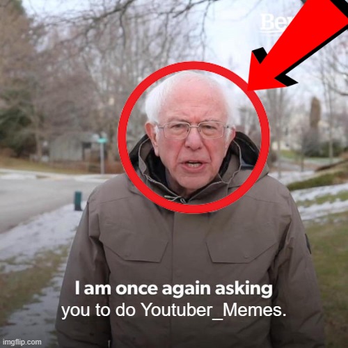 Lol | you to do Youtuber_Memes. | image tagged in memes,bernie i am once again asking for your support | made w/ Imgflip meme maker