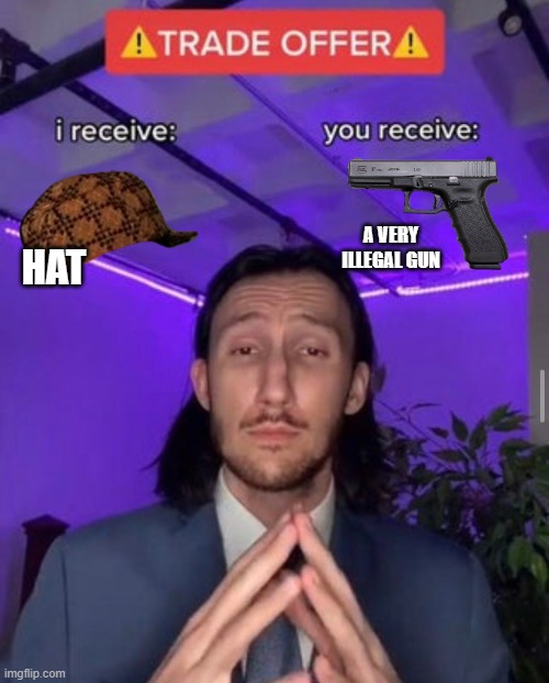 Oh....Thanks???? | A VERY ILLEGAL GUN; HAT | image tagged in i receive you receive | made w/ Imgflip meme maker