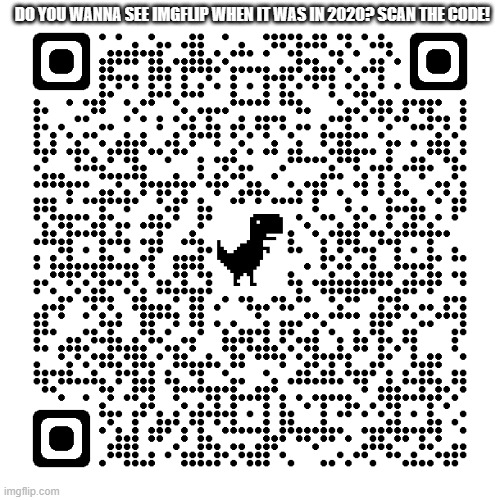 Scan. | DO YOU WANNA SEE IMGFLIP WHEN IT WAS IN 2020? SCAN THE CODE! | image tagged in rickroll qr code | made w/ Imgflip meme maker