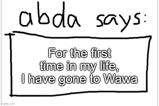 good food | For the first time in my life, I have gone to Wawa | image tagged in anotherbadlydrawnaxolotl s announcement temp | made w/ Imgflip meme maker