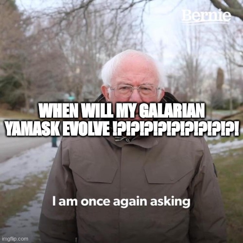 Bernie I Am Once Again Asking For Your Support | WHEN WILL MY GALARIAN YAMASK EVOLVE !?!?!?!?!?!?!?!?!?! | image tagged in memes,bernie i am once again asking for your support | made w/ Imgflip meme maker