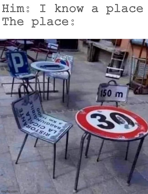 Road signs | Him: I know a place
The place: | image tagged in road signs | made w/ Imgflip meme maker