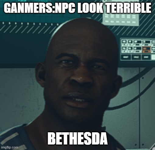reviewers are trash | GANMERS:NPC LOOK TERRIBLE; BETHESDA | image tagged in bethesda,starfield,xbox,pc gaming,video games | made w/ Imgflip meme maker