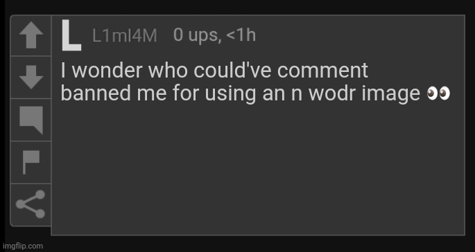 Not to get into E-Politics or anything, but... | I wonder who could've comment banned me for using an n wodr image 👀 | image tagged in l1m_l4m blank comment,msmg | made w/ Imgflip meme maker