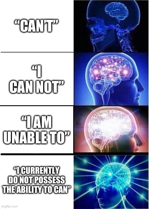Cant | “CAN’T”; “I CAN NOT”; “I AM UNABLE TO”; “I CURRENTLY DO NOT POSSESS THE ABILITY TO CAN” | image tagged in memes,expanding brain | made w/ Imgflip meme maker