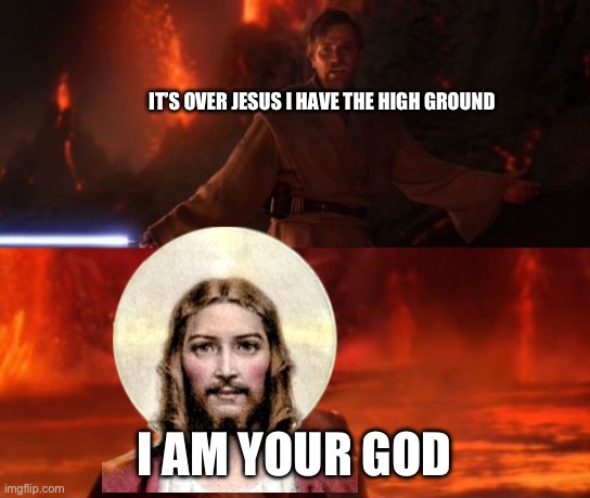 It's Over, Anakin, I Have the High Ground | IT’S OVER JESUS I HAVE THE HIGH GROUND I AM YOUR GOD | image tagged in it's over anakin i have the high ground | made w/ Imgflip meme maker