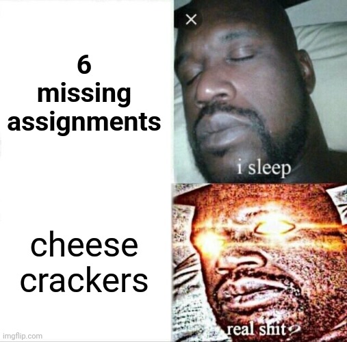 ok but im hungry | 6 missing assignments; cheese crackers | image tagged in memes,sleeping shaq | made w/ Imgflip meme maker