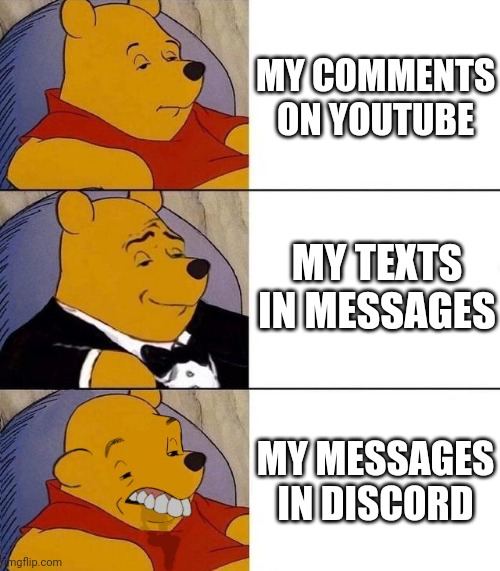 Best,Better, Blurst | MY COMMENTS ON YOUTUBE; MY TEXTS IN MESSAGES; MY MESSAGES IN DISCORD | image tagged in best better blurst | made w/ Imgflip meme maker