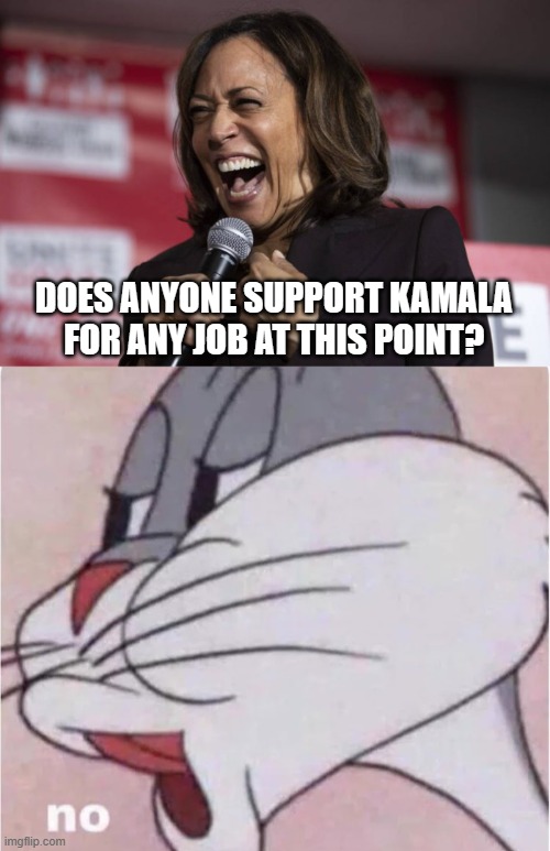 DOES ANYONE SUPPORT KAMALA FOR ANY JOB AT THIS POINT? | image tagged in kamala laughing,bugs bunny no | made w/ Imgflip meme maker