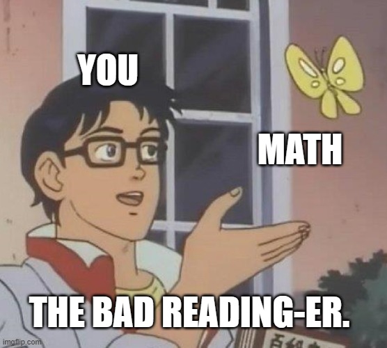 lol | YOU; MATH; THE BAD READING-ER. | image tagged in memes,is this a pigeon | made w/ Imgflip meme maker