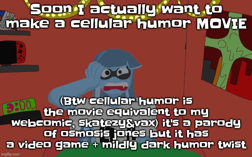 Give me some animation tips | Soon I actually want to make a cellular humor MOVIE; (Btw cellular humor is the movie equivalent to my webcomic, skatezy&vax) it's a parody of osmosis jones but it has a video game + mildly dark humor twist | made w/ Imgflip meme maker