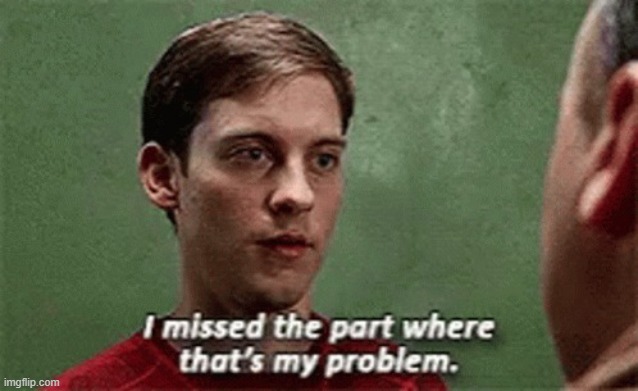 I missed the part where that's my problem | image tagged in i missed the part where that's my problem | made w/ Imgflip meme maker