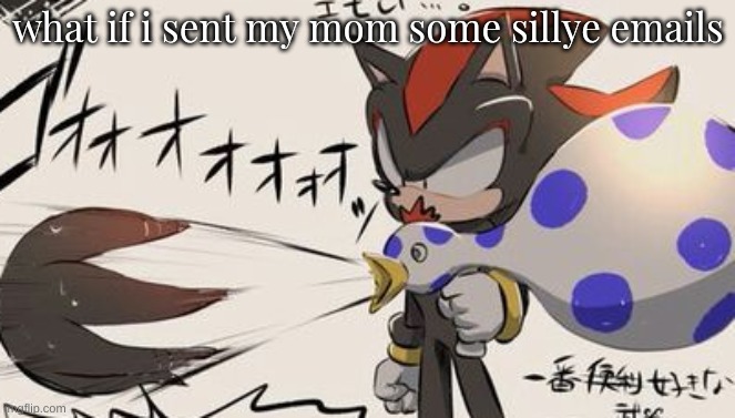 goofy, perhaps | what if i sent my mom some sillye emails | image tagged in ayy shadow with goofy weapon | made w/ Imgflip meme maker