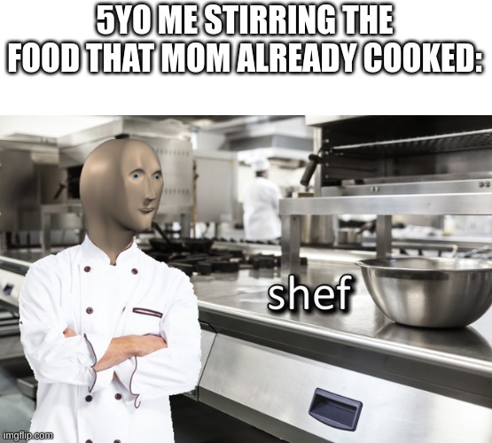 *stirring intensifies* | 5YO ME STIRRING THE FOOD THAT MOM ALREADY COOKED: | image tagged in meme man shef | made w/ Imgflip meme maker