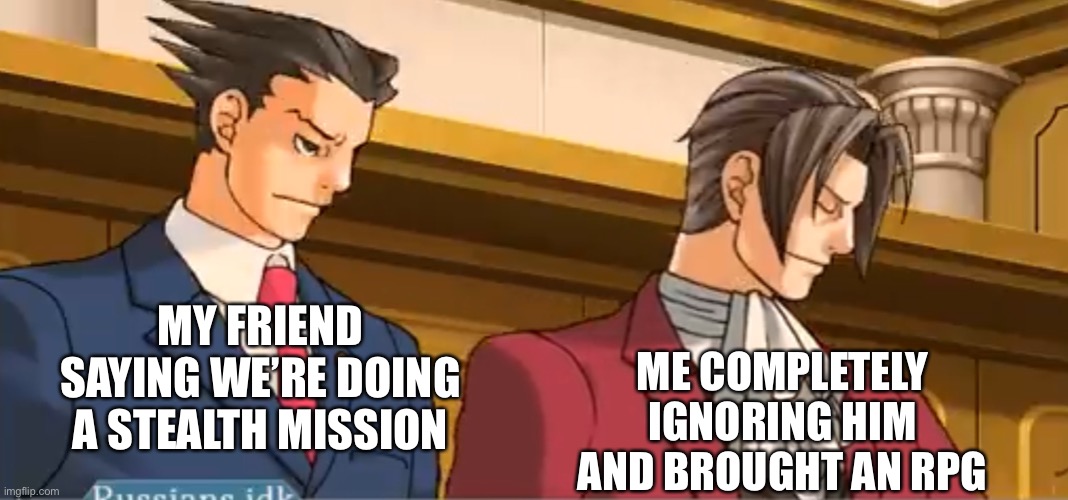 Stealth is not in my dictionary | MY FRIEND SAYING WE’RE DOING A STEALTH MISSION; ME COMPLETELY IGNORING HIM AND BROUGHT AN RPG | image tagged in edgeworth wright,funny,video games | made w/ Imgflip meme maker
