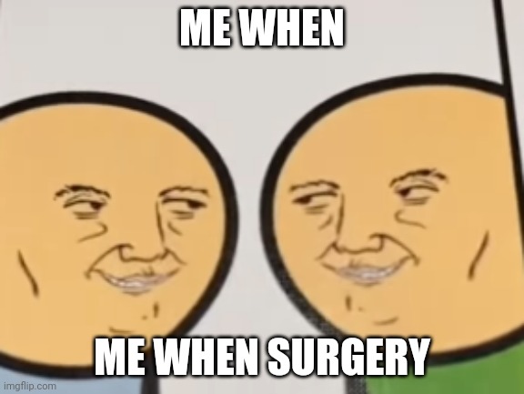 oh no | ME WHEN ME WHEN SURGERY | image tagged in oh no | made w/ Imgflip meme maker