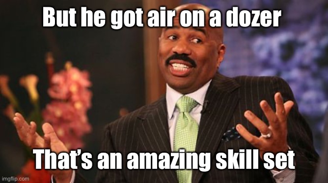 Steve Harvey Meme | But he got air on a dozer That’s an amazing skill set | image tagged in memes,steve harvey | made w/ Imgflip meme maker