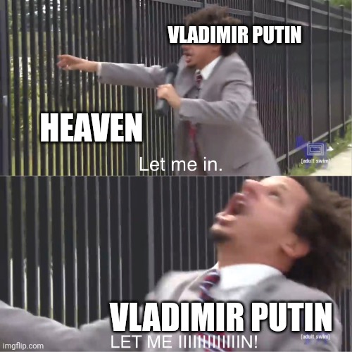 In Heaven | VLADIMIR PUTIN; HEAVEN; VLADIMIR PUTIN | image tagged in let me in | made w/ Imgflip meme maker
