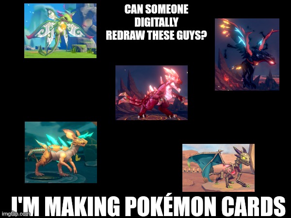 I'll make them as soon as possible | CAN SOMEONE DIGITALLY REDRAW THESE GUYS? I'M MAKING POKÉMON CARDS | made w/ Imgflip meme maker