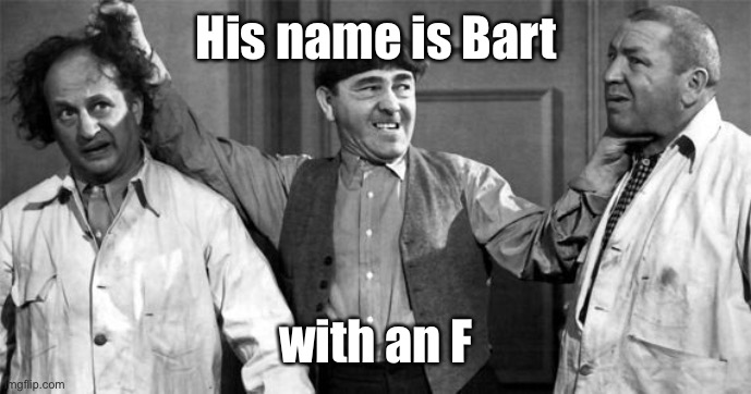 Now that the green fog is cleared up | His name is Bart; with an F | image tagged in three stooges,bad spelling | made w/ Imgflip meme maker