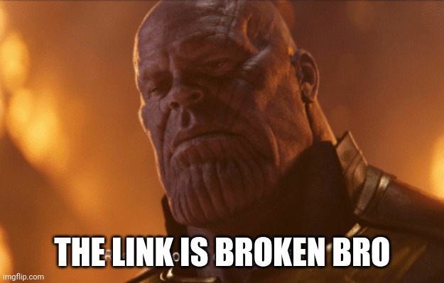 Reality is often dissapointing | THE LINK IS BROKEN BRO | image tagged in reality is often dissapointing | made w/ Imgflip meme maker