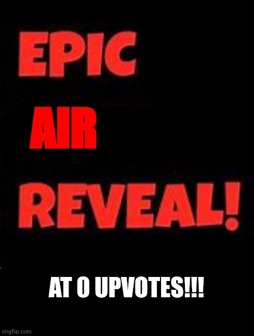 Lets reach that goal! | AIR; AT 0 UPVOTES!!! | image tagged in epic face reveal,air,upvotes | made w/ Imgflip meme maker