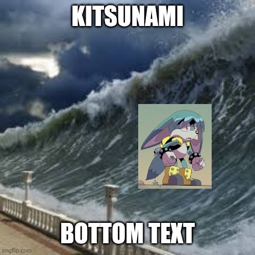 KITSUNAMI; BOTTOM TEXT | made w/ Imgflip meme maker