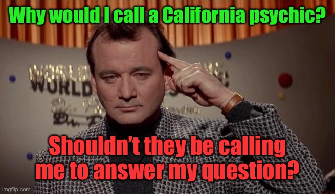 Am I right? | Why would I call a California psychic? Shouldn’t they be calling me to answer my question? | image tagged in world of the psychic,california psychic,who calls who | made w/ Imgflip meme maker