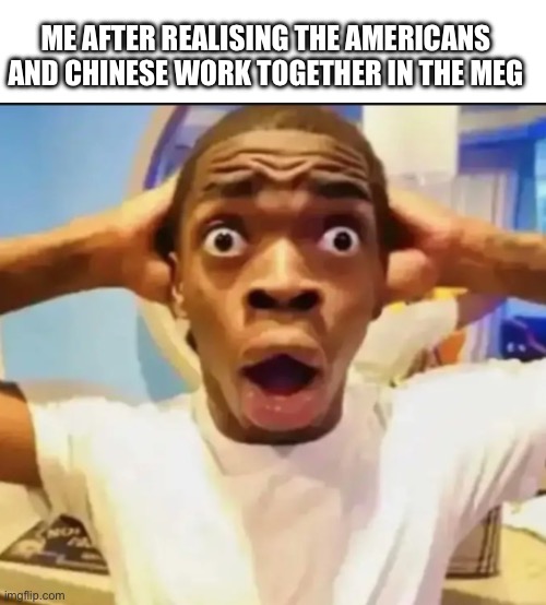 Impossible | ME AFTER REALISING THE AMERICANS AND CHINESE WORK TOGETHER IN THE MEG | image tagged in memes,blank transparent square,surprised black guy | made w/ Imgflip meme maker