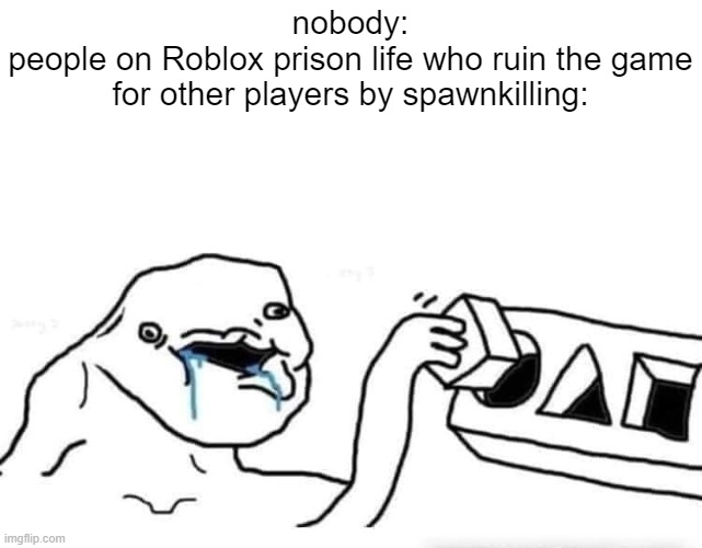 inglorius bas##### | nobody:
people on Roblox prison life who ruin the game for other players by spawnkilling: | image tagged in stupid dumb drooling puzzle,prison life,toxic players | made w/ Imgflip meme maker